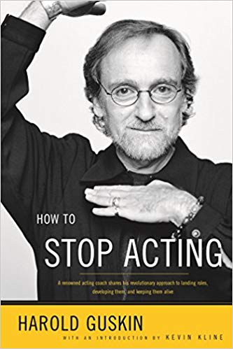 How to Stop Acting:  A Renowned Acting Coach Shares His Revolutionary Approach to Landing Roles, Developing Them and Keeping them Alive